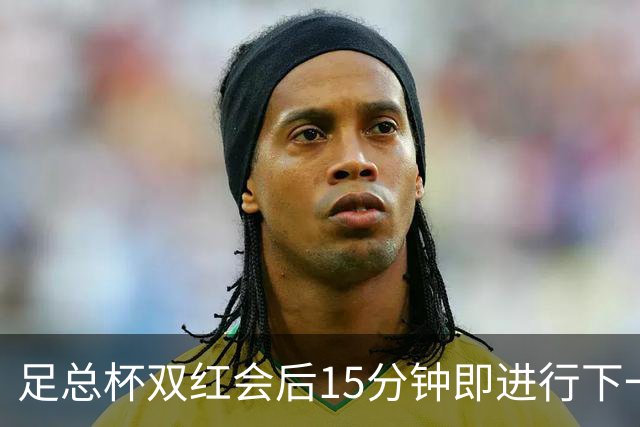 足总杯双红会后15分钟即进行下一轮抽签